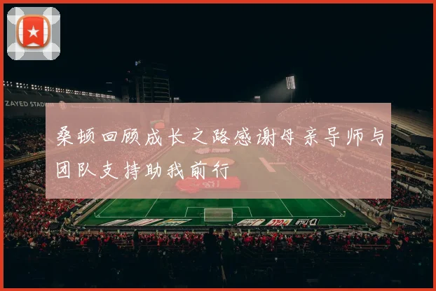桑顿回顾成长之路感谢母亲导师与团队支持助我前行