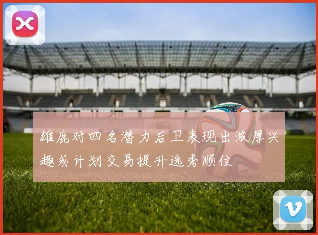雄鹿对四名潜力后卫表现出浓厚兴趣或计划交易提升选秀顺位