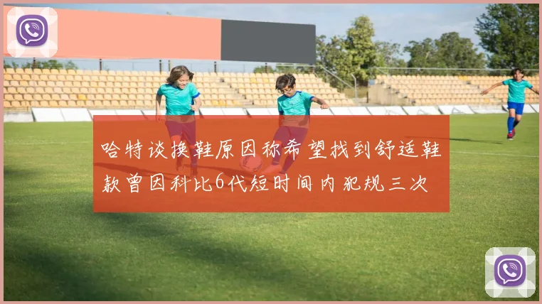 哈特谈换鞋原因称希望找到舒适鞋款曾因科比6代短时间内犯规三次