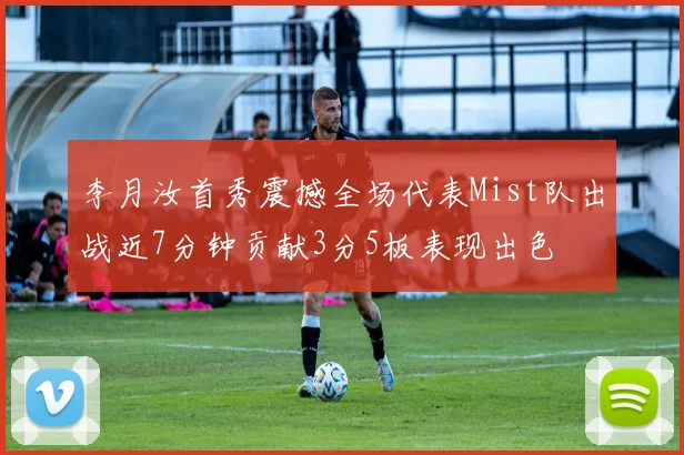 李月汝首秀震撼全场代表Mist队出战近7分钟贡献3分5板表现出色