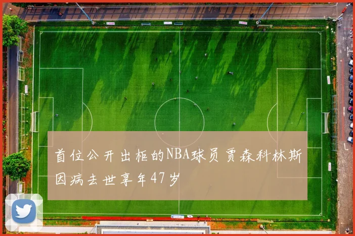 首位公开出柜的NBA球员贾森科林斯因病去世享年47岁