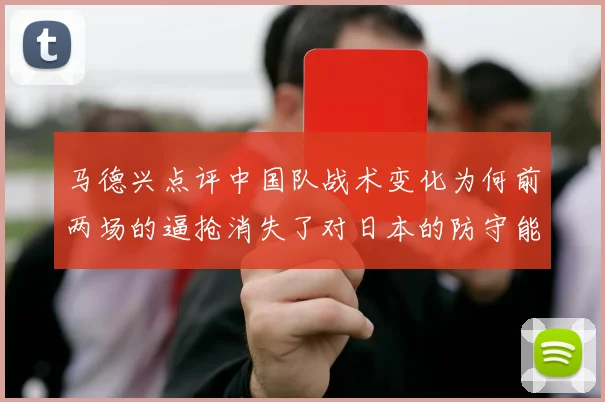 马德兴点评中国队战术变化为何前两场的逼抢消失了对日本的防守能否奏效